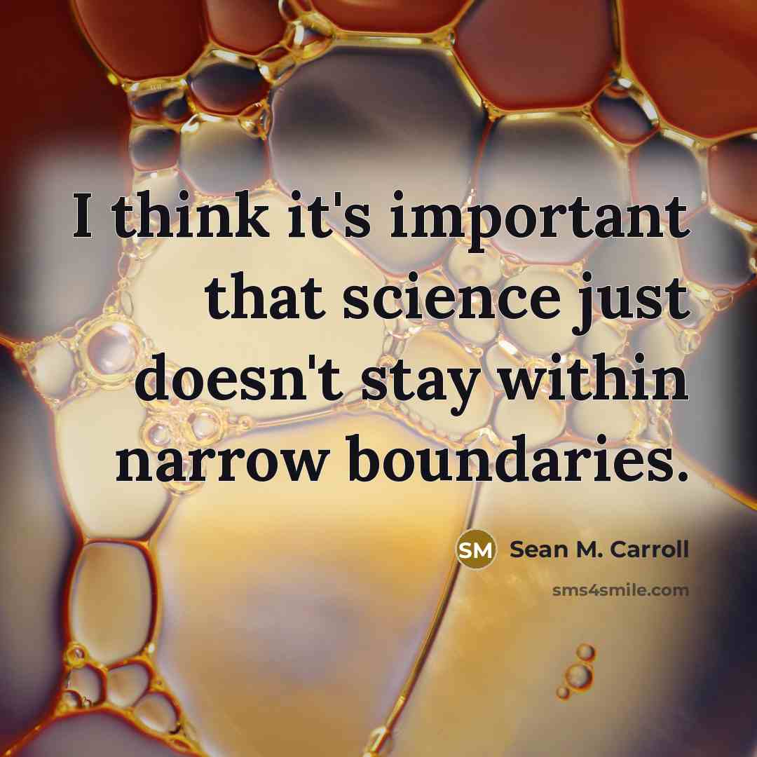 “I think it's important that science just doesn't stay within narrow boundaries.” quote by Sean M. Carroll