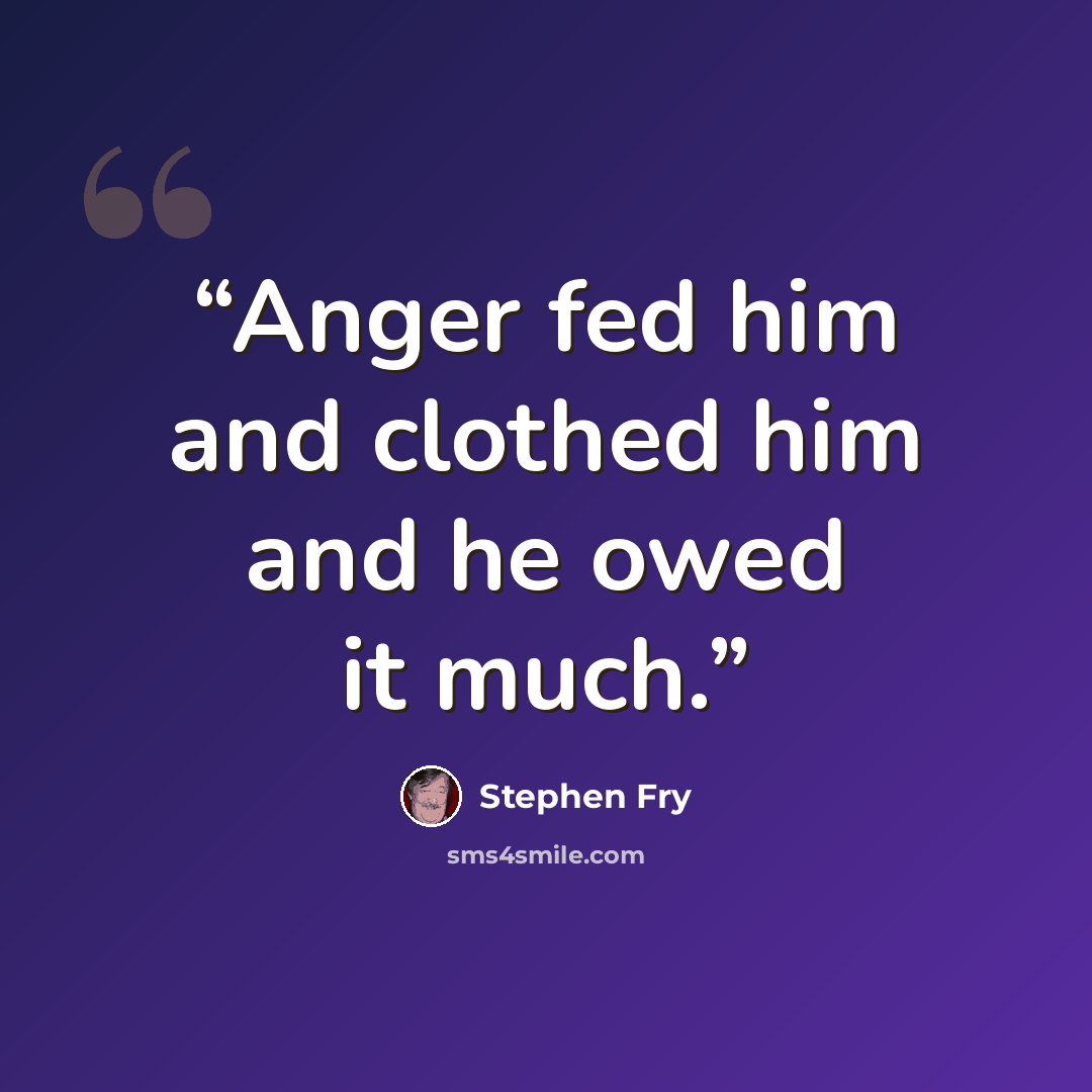 “Anger fed him and clothed him and he owed it much.” quote by Stephen Fry