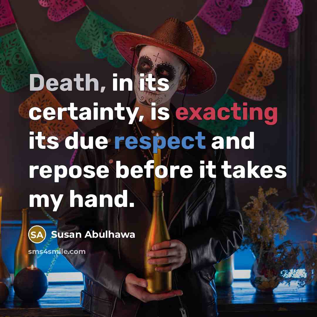 “Death, in its certainty, is exacting its due respect and repose before it takes my hand.” quote by Susan Abulhawa