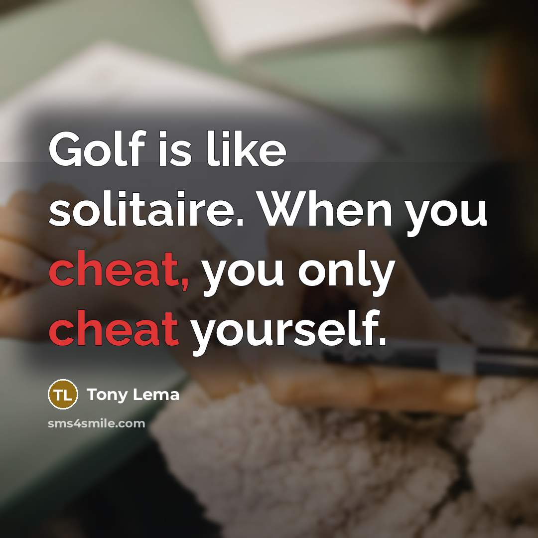 “Golf is like solitaire. When you cheat, you only cheat yourself.” quote by Tony Lema