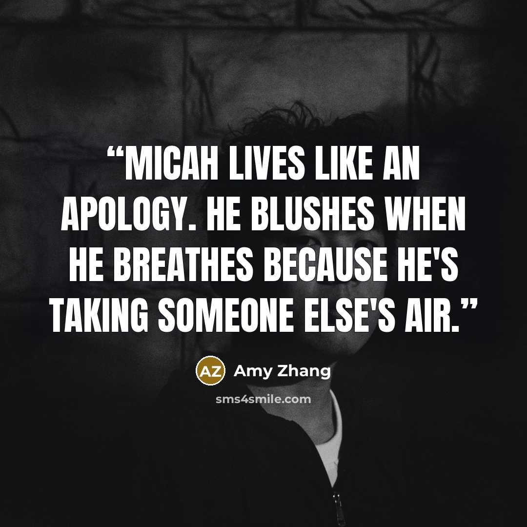 “Micah lives like an apology. He blushes when he breathes because he's taking someone else's air.” quote by Amy Zhang