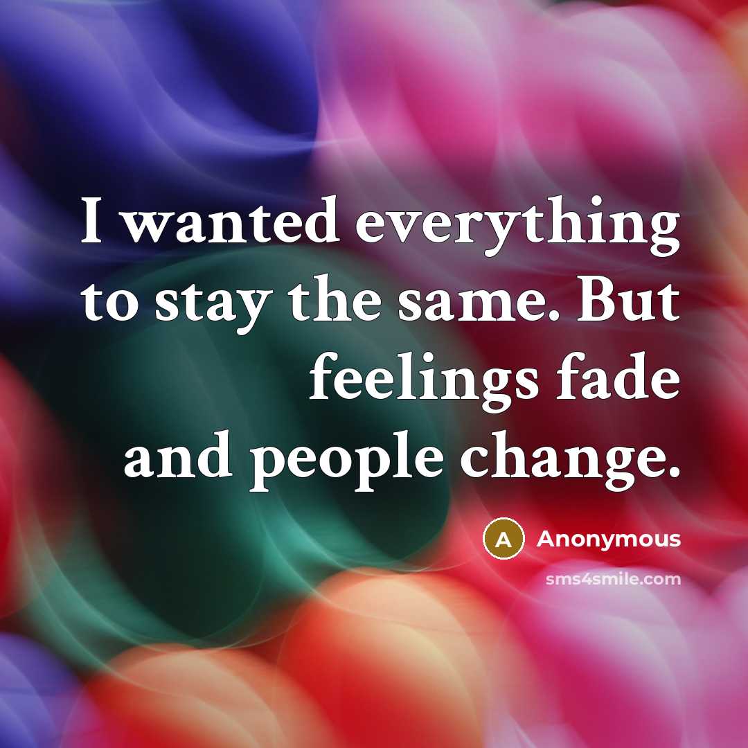 “I wanted everything to stay the same. But feelings fade and people change.” quote by Anonymous