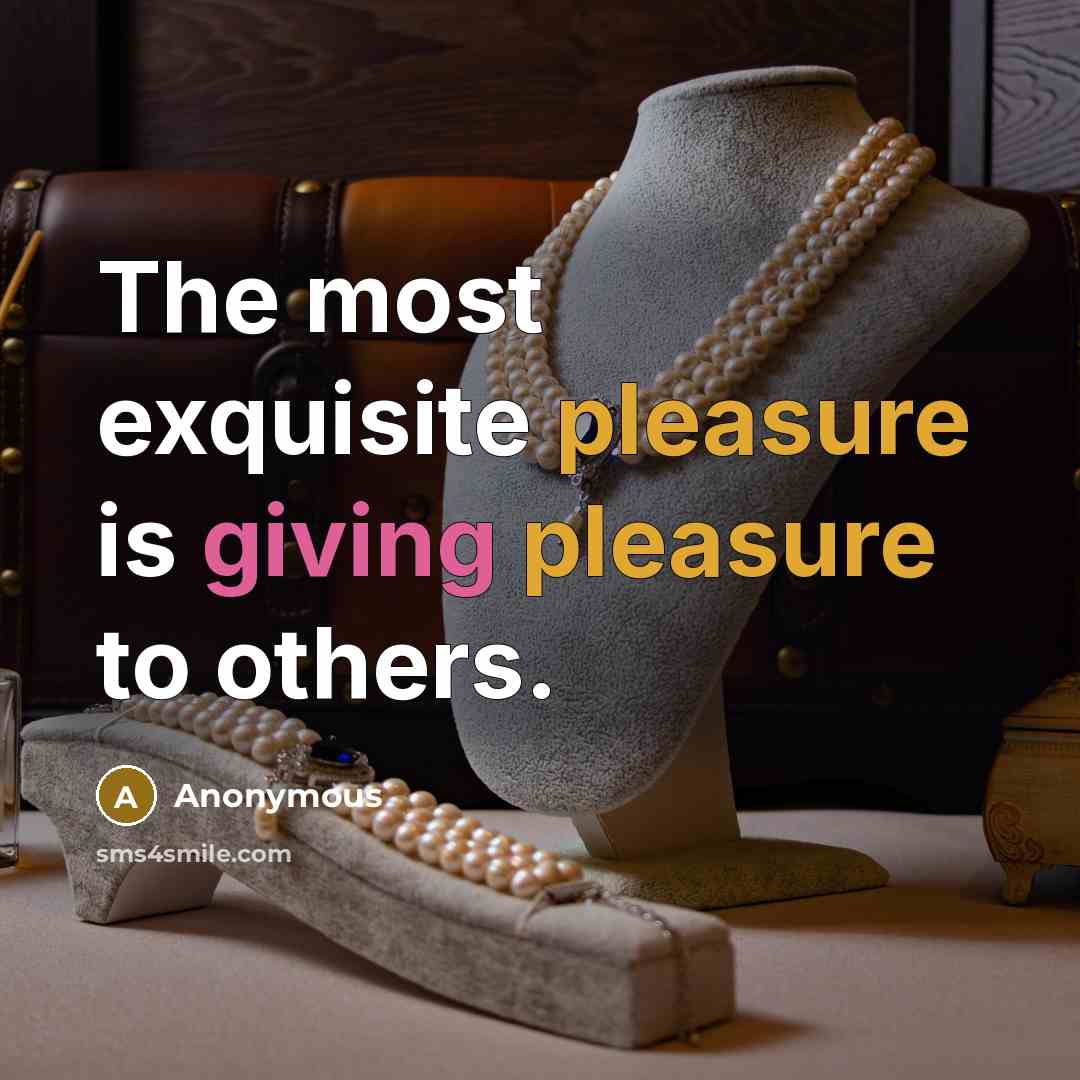 “The most exquisite pleasure is giving pleasure to others.” quote by Anonymous