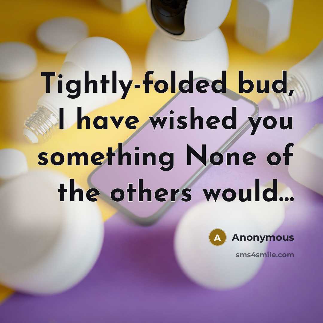 “Tightly-folded bud, I have wished you something None of the others would…” quote by Anonymous