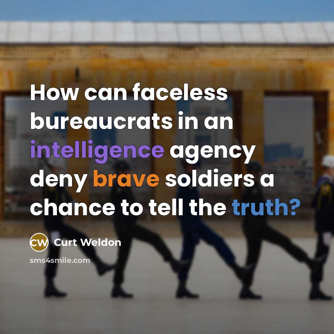 “How can faceless bureaucrats in an intelligence agency deny brave soldiers a chance to tell the truth?” quote by Curt Weldon