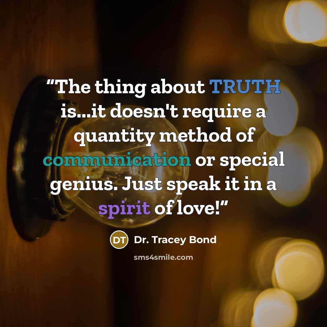 “The thing about TRUTH is...it doesn't require a quantity method of communication or special genius. Just speak it in a spirit of love!” quote by Dr. Tracey Bond