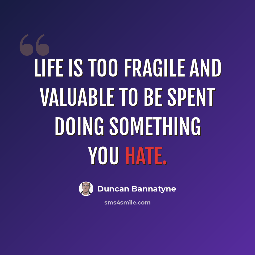 “Life is too fragile and valuable to be spent doing something you hate.” quote by Duncan Bannatyne