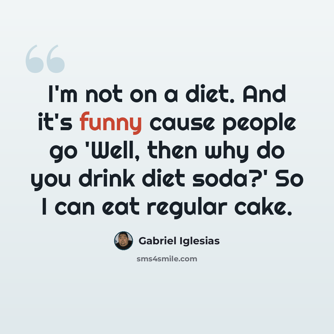 “I'm not on a diet. And it's funny cause people go 'Well, then why do you drink diet soda?' So I can eat regular cake.” quote by Gabriel Iglesias