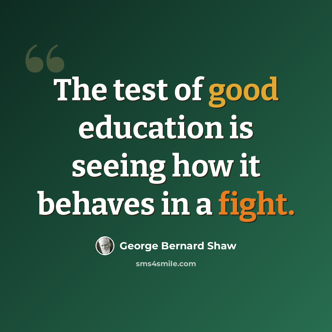 “The test of good education is seeing how it behaves in a fight.” quote by George Bernard Shaw