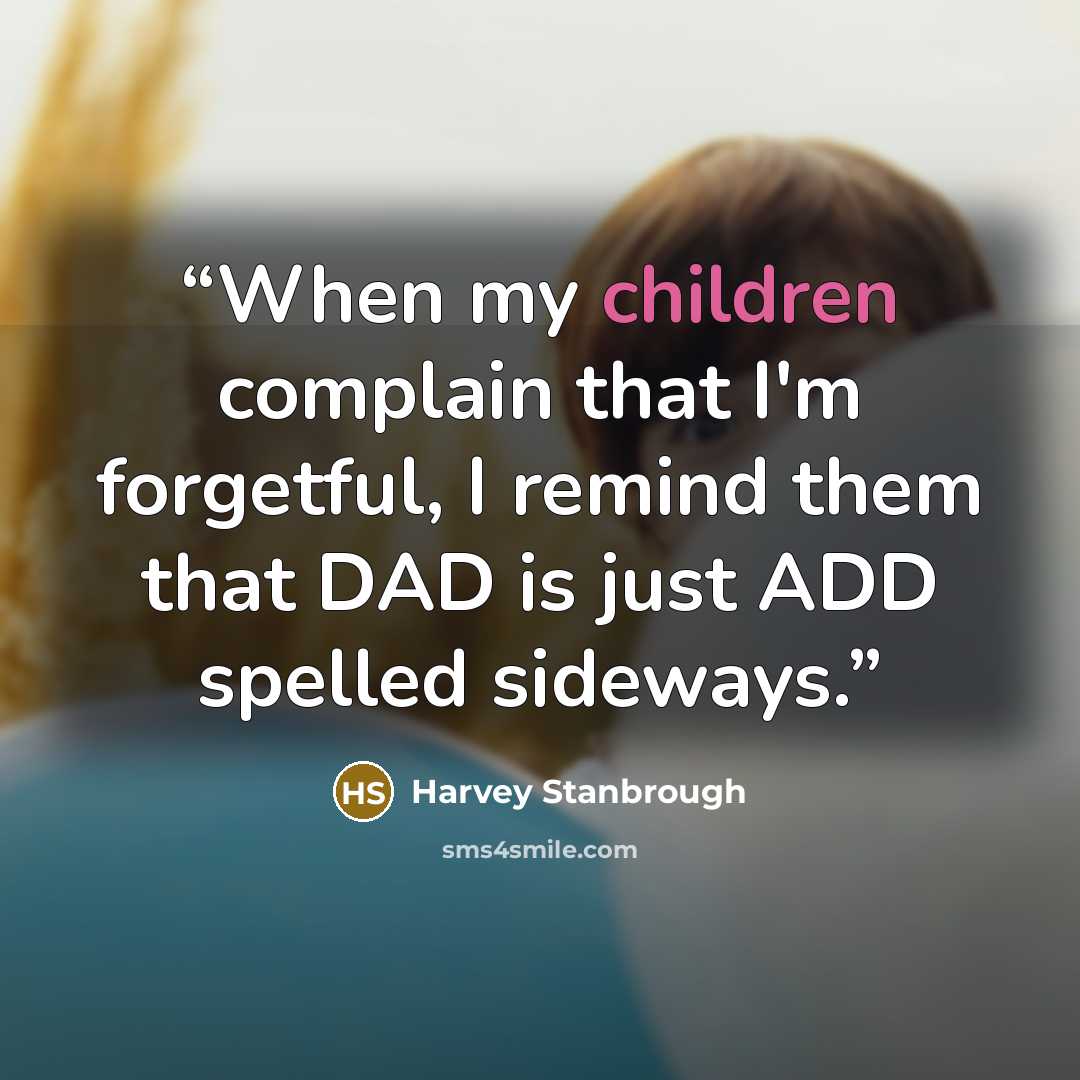 “When my children complain that I'm forgetful, I remind them that DAD is just ADD spelled sideways.” quote by Harvey Stanbrough