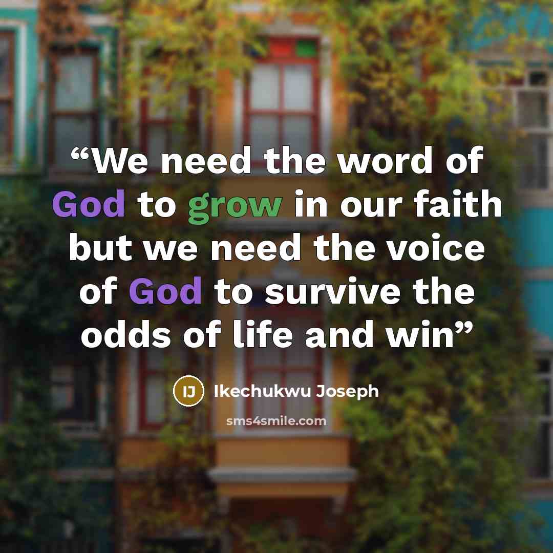 “We need the word of God to grow in our faith but we need the voice of God to survive the odds of life and win” quote by Ikechukwu Joseph