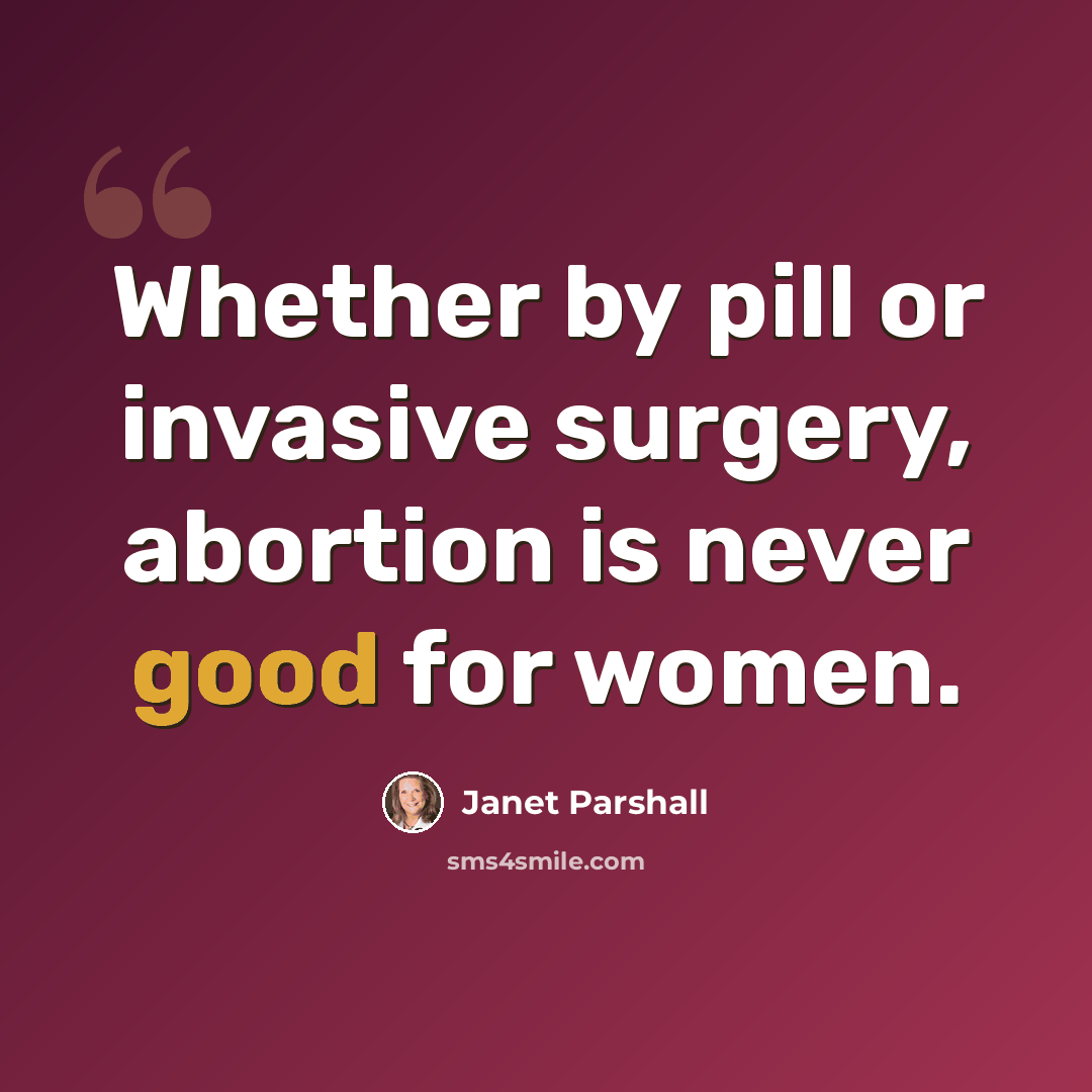 “Whether by pill or invasive surgery, abortion is never good for women.” quote by Janet Parshall