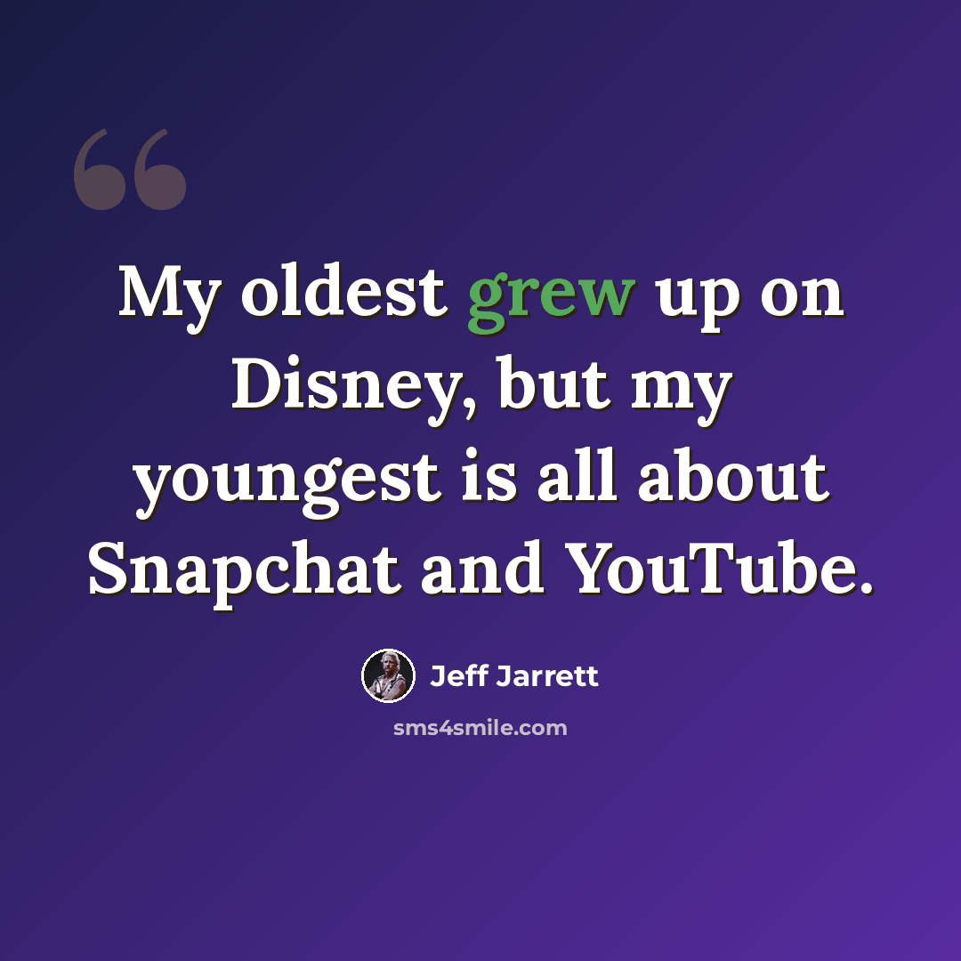 “My oldest grew up on Disney, but my youngest is all about Snapchat and YouTube.” quote by Jeff Jarrett