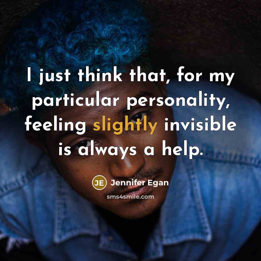 “I just think that, for my particular personality, feeling slightly invisible is always a help.” quote by Jennifer Egan