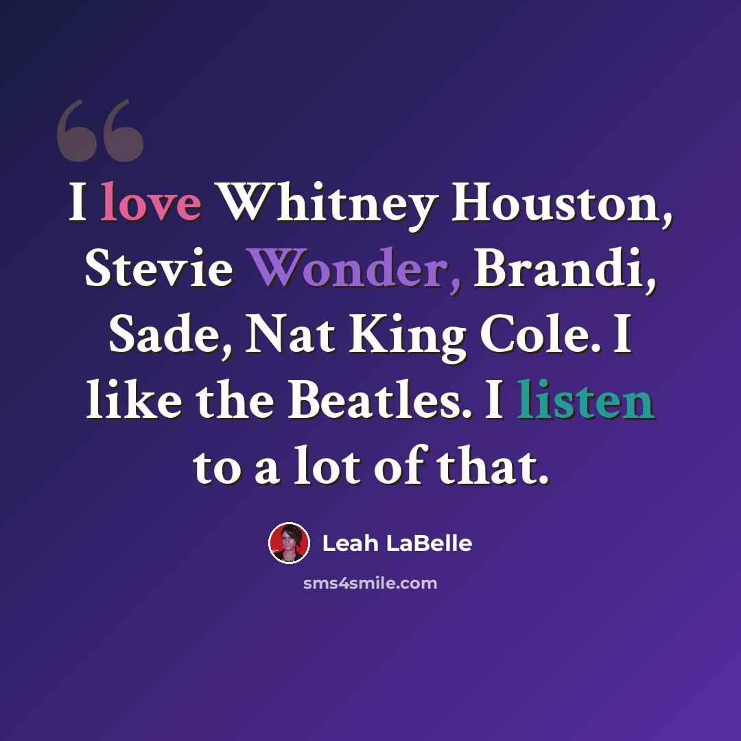 “I love Whitney Houston, Stevie Wonder, Brandi, Sade, Nat King Cole. I like the Beatles. I listen to a lot of that.” quote by Leah LaBelle