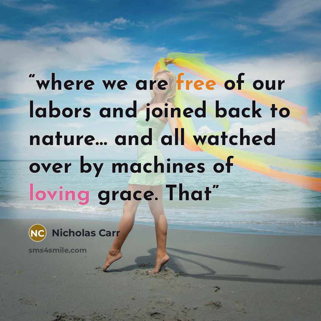 “where we are free of our labors and joined back to nature… and all watched over by machines of loving grace. That” quote by Nicholas Carr