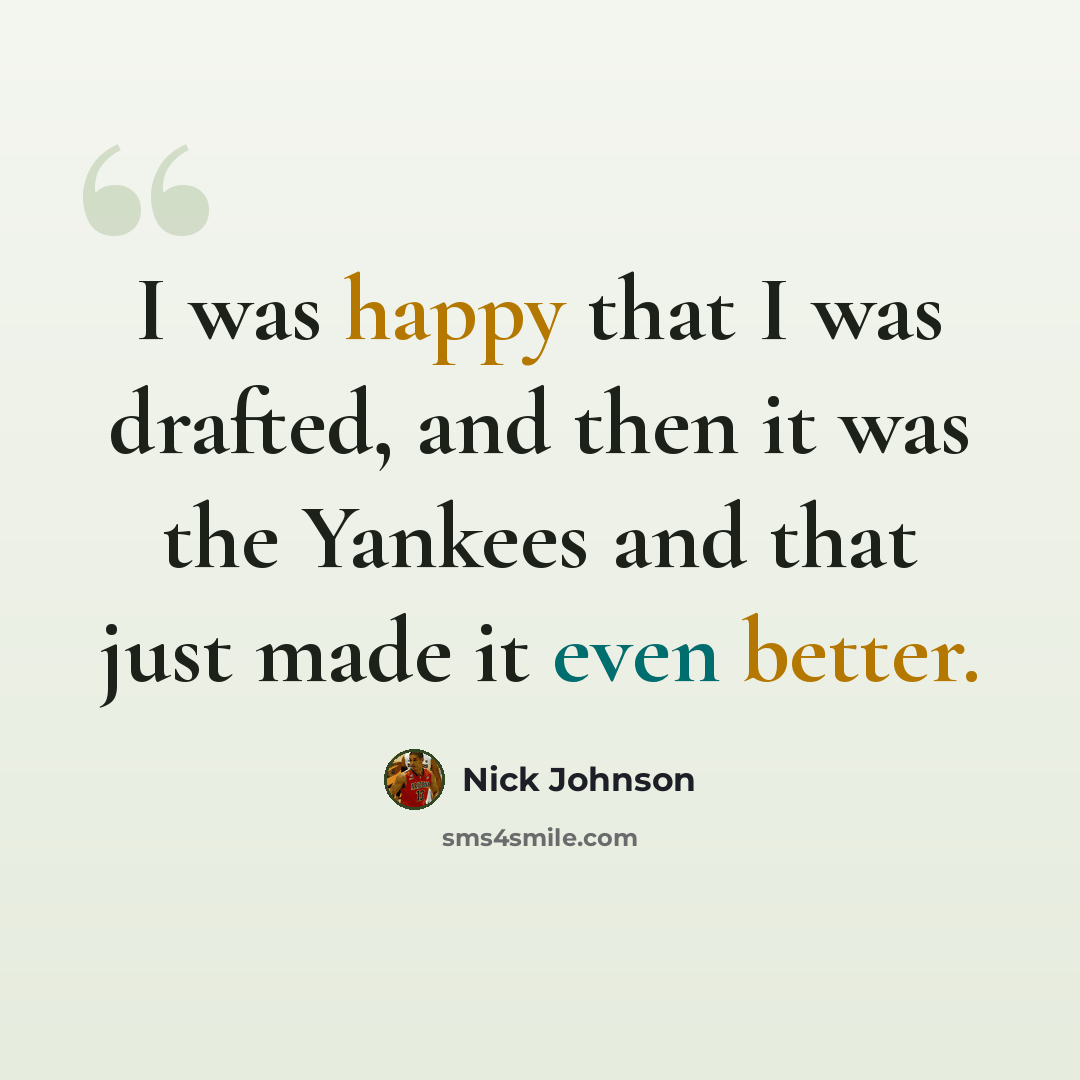 “I was happy that I was drafted, and then it was the Yankees and that just made it even better.” quote by Nick Johnson