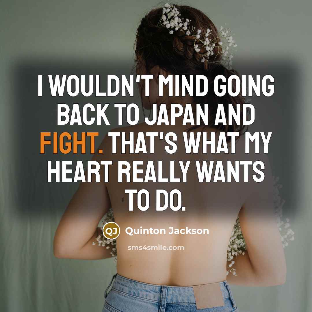 “I wouldn't mind going back to Japan and fight. That's what my heart really wants to do.” quote by Quinton Jackson