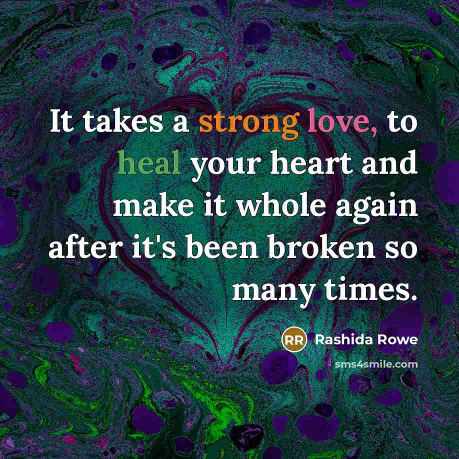 “It takes a strong love, to heal your heart and make it whole again after it's been broken so many times.” quote by Rashida Rowe