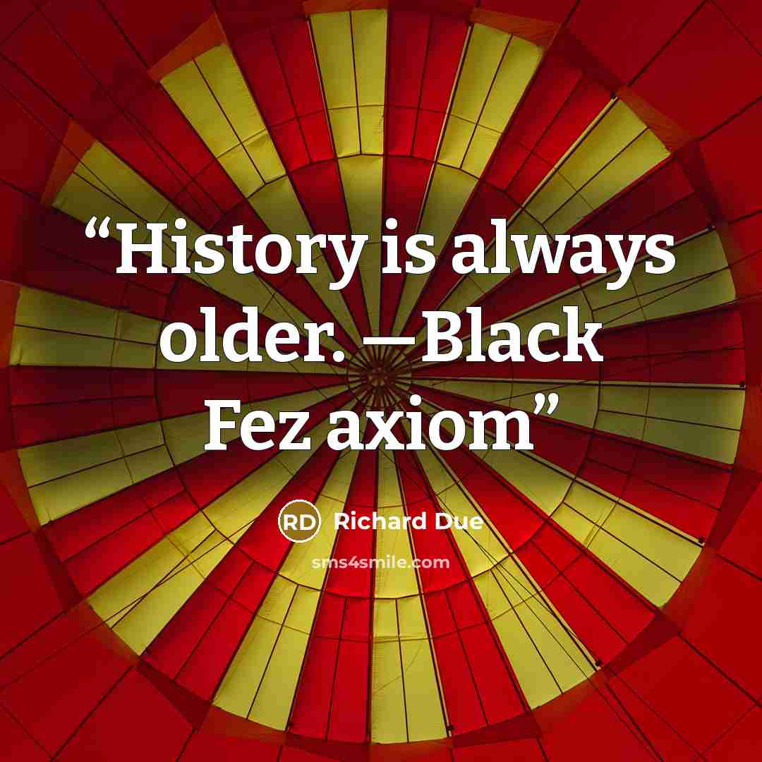 “History is always older. —Black Fez axiom” quote by Richard Due