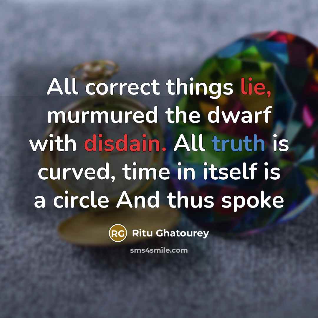 “All correct things lie, murmured the dwarf with disdain. All truth is curved, time in itself is a circle And thus spoke” quote by Ritu Ghatourey
