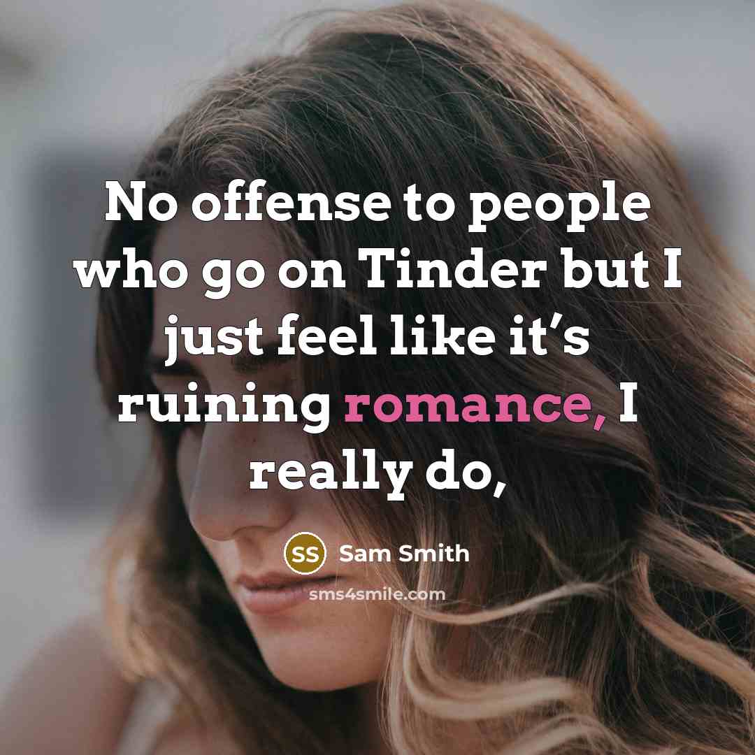 “No offense to people who go on Tinder but I just feel like it’s ruining romance, I really do,” quote by Sam Smith