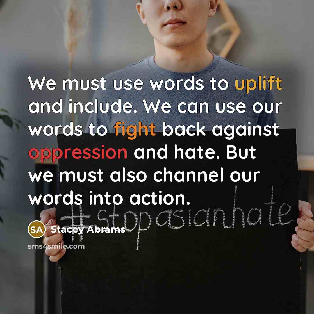 “We must use words to uplift and include. We can use our words to fight back against oppression and hate. But we must also channel our words into action.” quote by Stacey Abrams