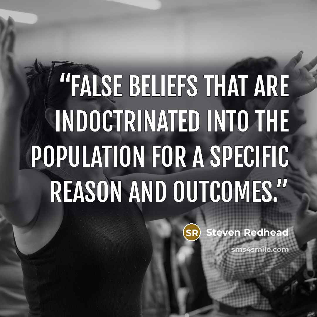 “False beliefs that are indoctrinated into the population for a specific reason and outcomes.” quote by Steven Redhead