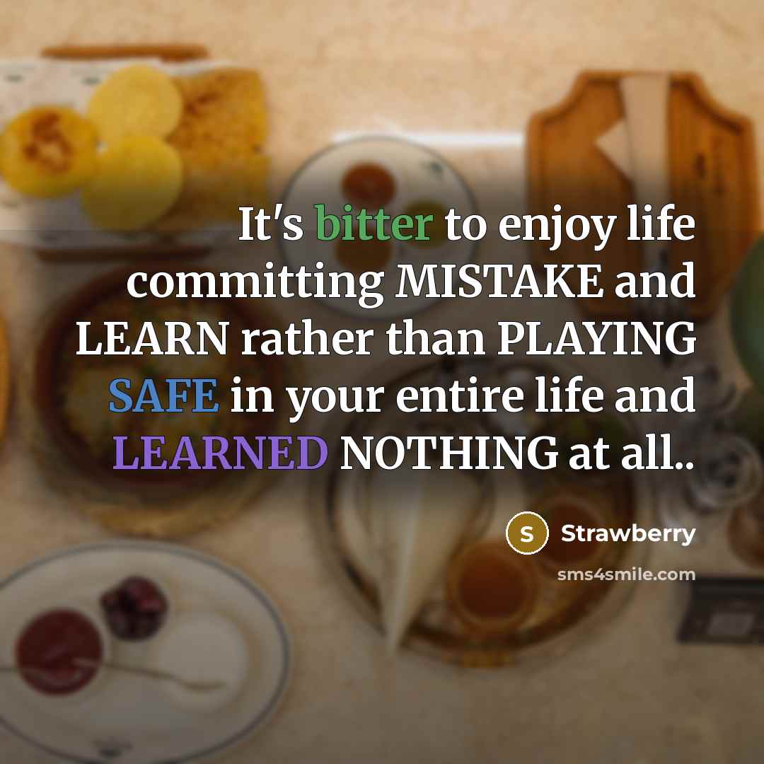 “It's bitter to enjoy life committing MISTAKE and LEARN rather than PLAYING SAFE in your entire life and LEARNED NOTHING at all..” quote by Strawberry