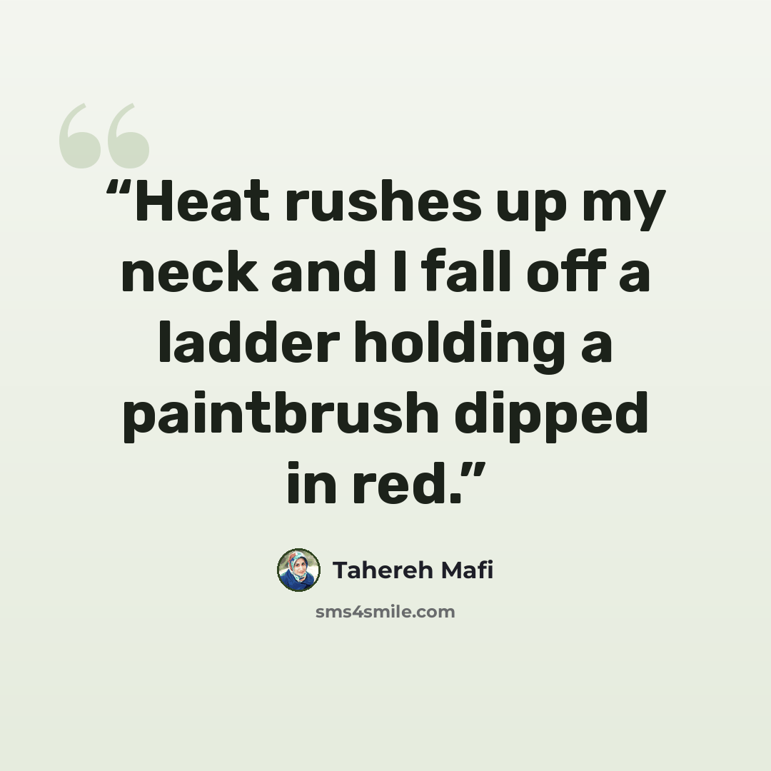 “Heat rushes up my neck and I fall off a ladder holding a paintbrush dipped in red.” quote by Tahereh Mafi