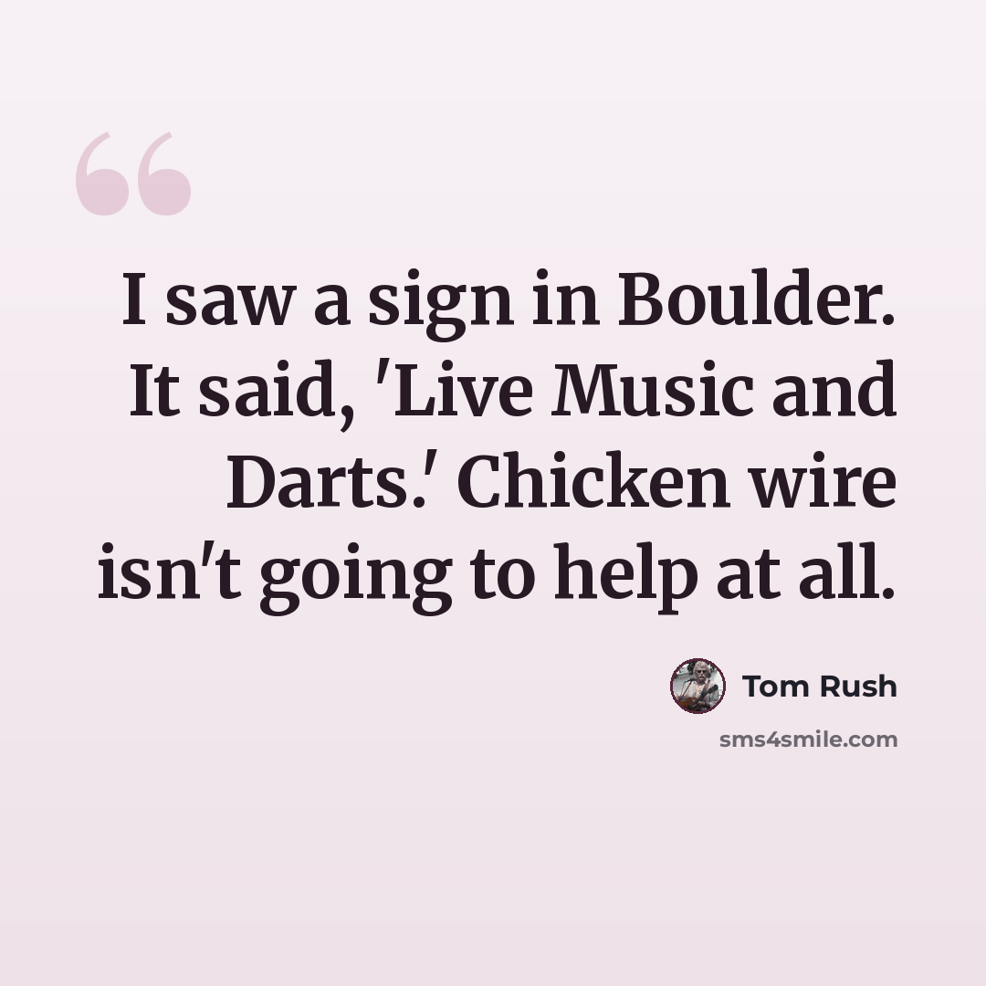 “I saw a sign in Boulder. It said, 'Live Music and Darts.' Chicken wire isn't going to help at all.” quote by Tom Rush