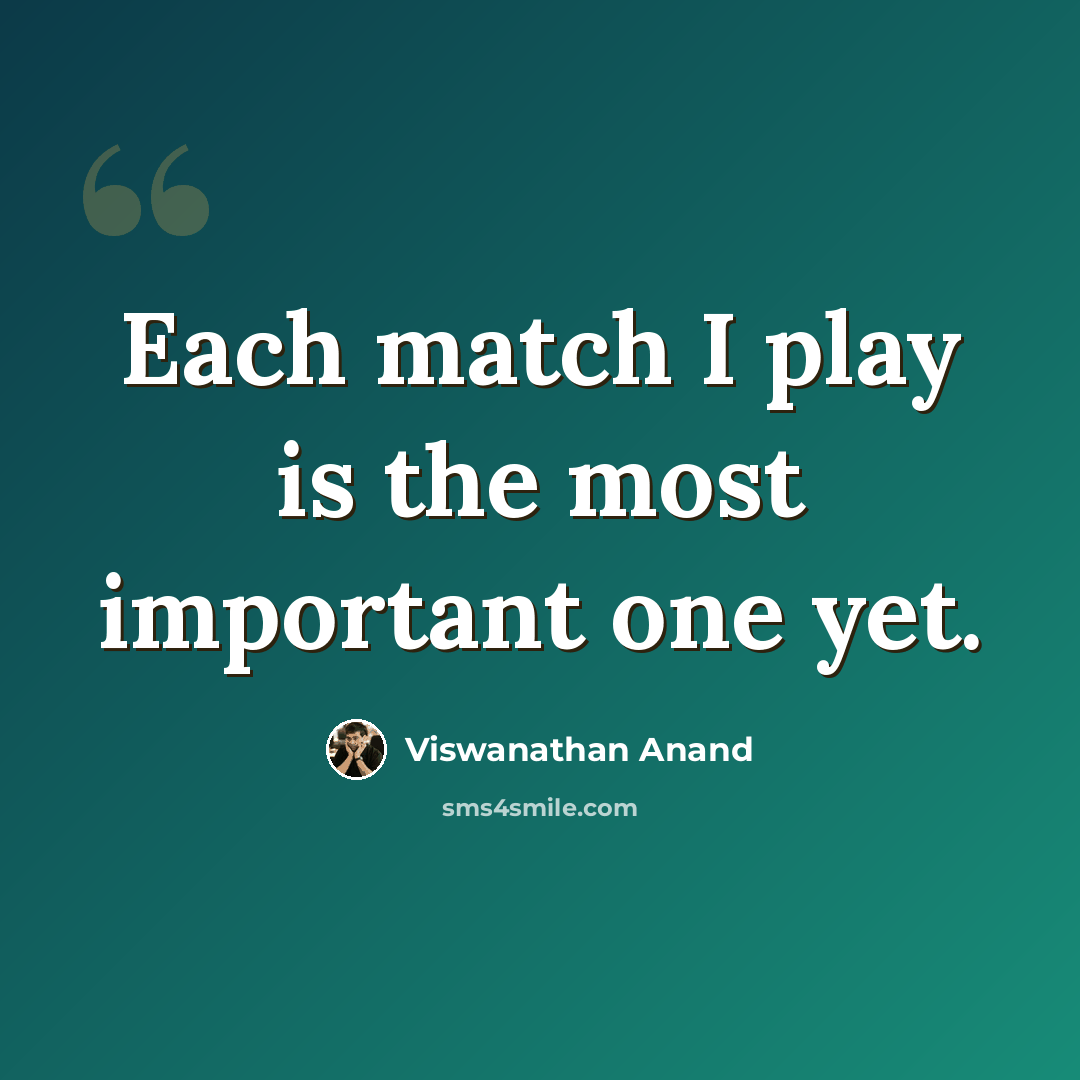 “Each match I play is the most important one yet.” quote by Viswanathan Anand