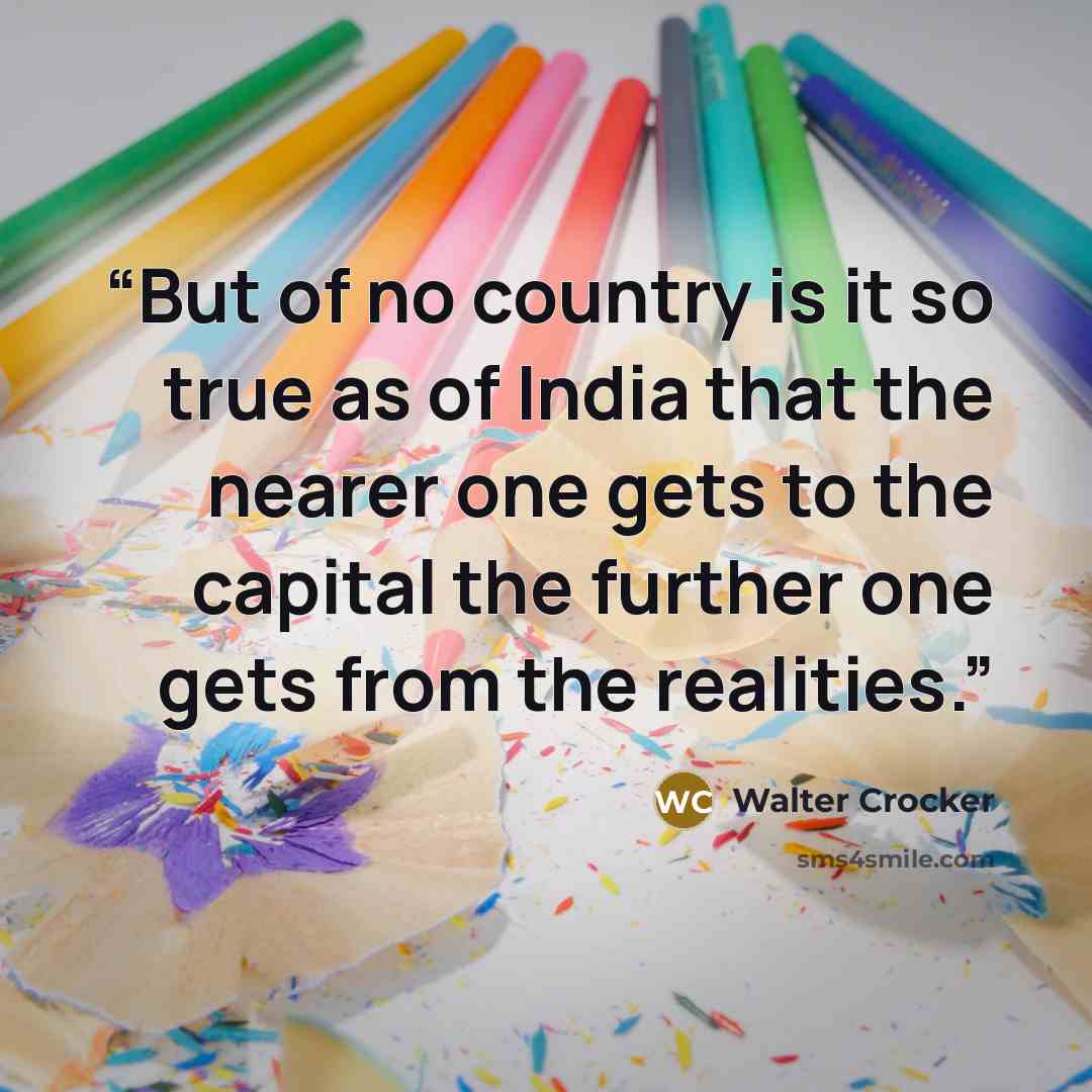 “But of no country is it so true as of India that the nearer one gets to the capital the further one gets from the realities.” quote by Walter Crocker