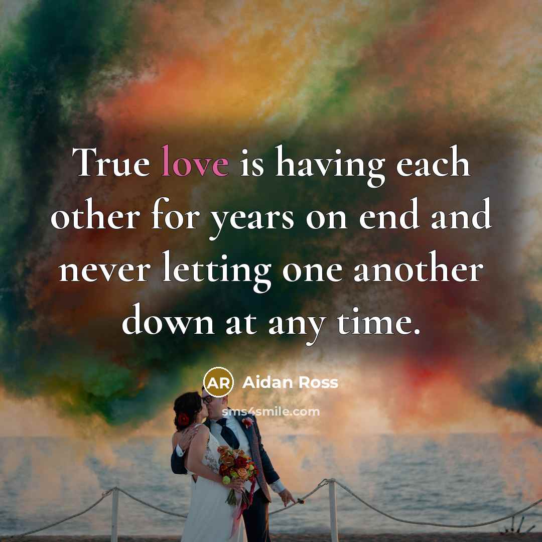“True love is having each other for years on end and never letting one another down at any time.” quote by Aidan Ross