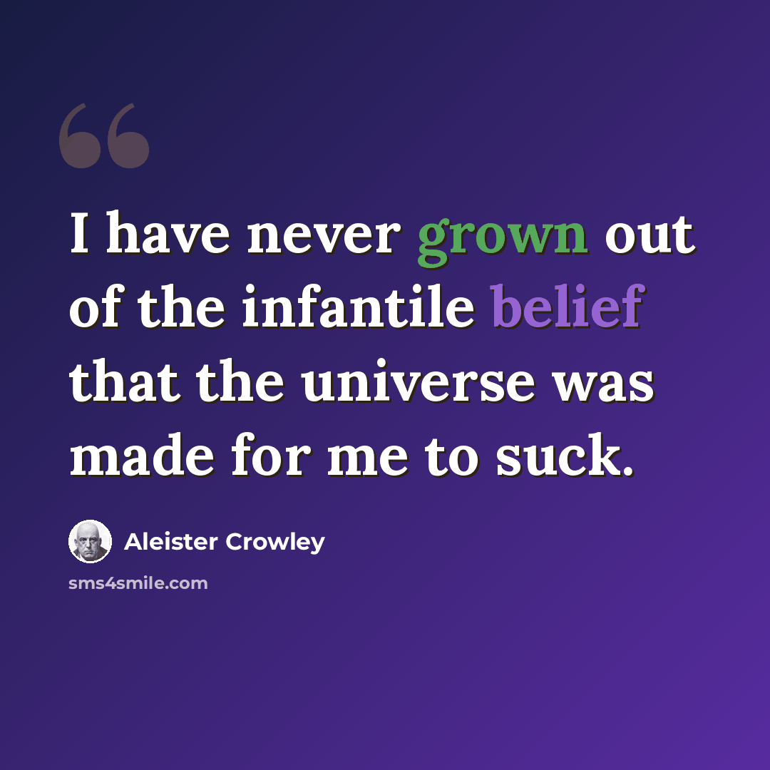 “I have never grown out of the infantile belief that the universe was made for me to suck.” quote by Aleister Crowley