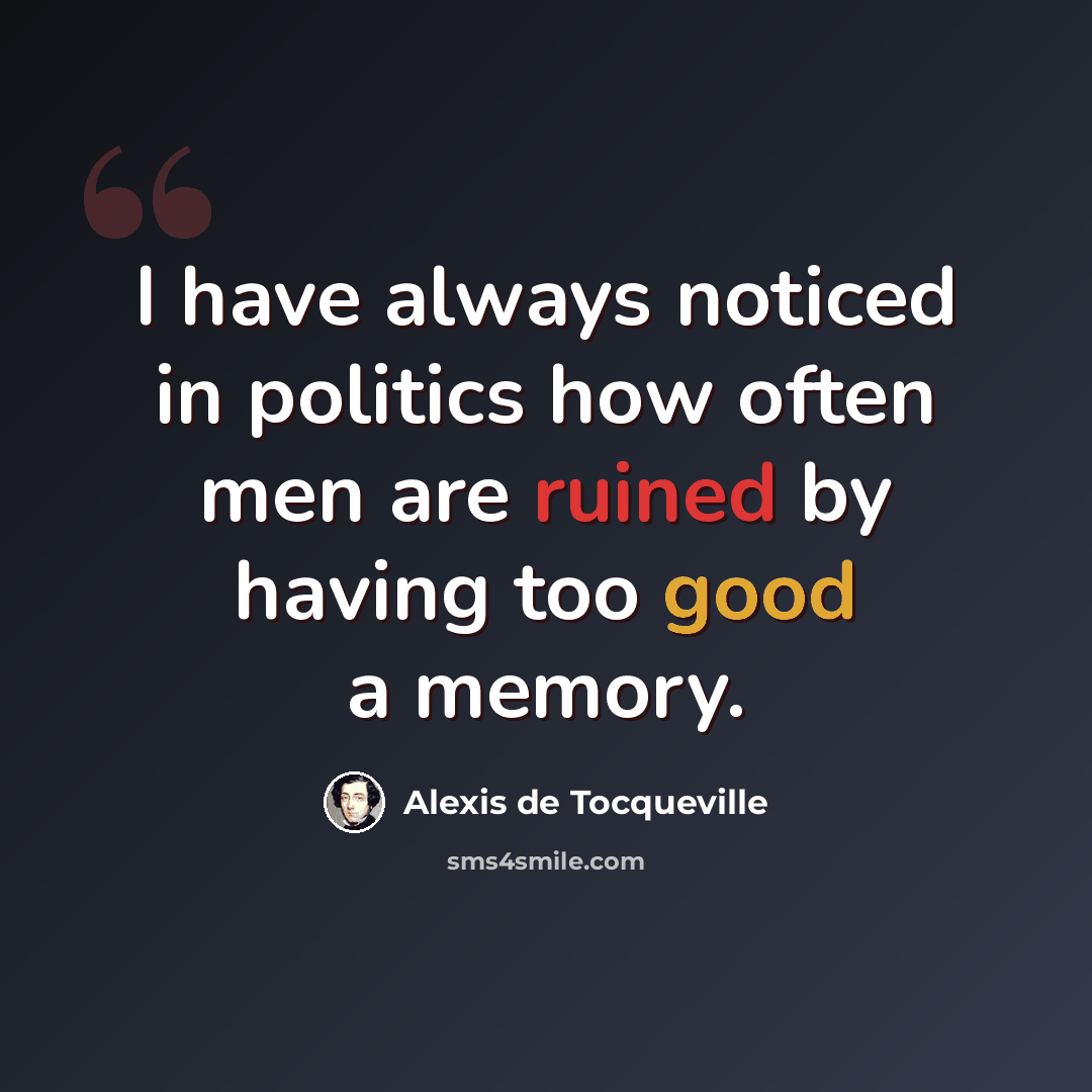 “I have always noticed in politics how often men are ruined by having too good a memory.” quote by Alexis de Tocqueville