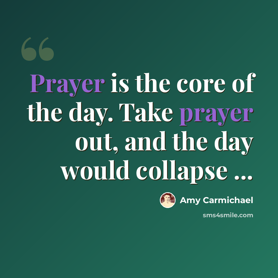 “Prayer is the core of the day. Take prayer out, and the day would collapse ...” quote by Amy Carmichael