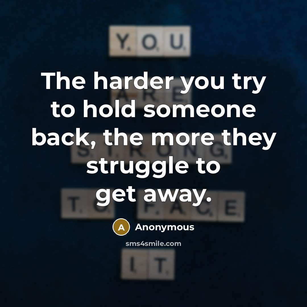 “The harder you try to hold someone back, the more they struggle to get away.” quote by Anonymous