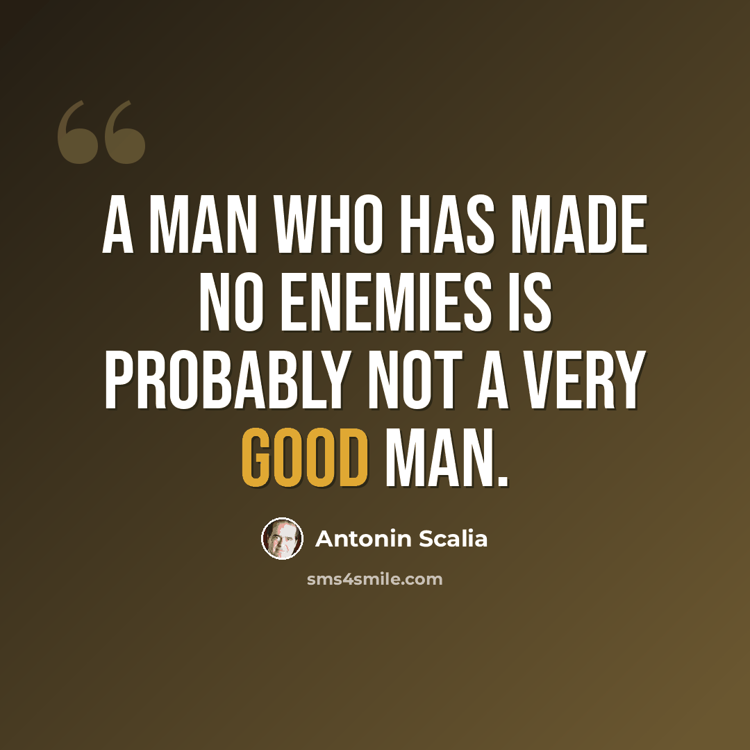 “A man who has made no enemies is probably not a very good man.” quote by Antonin Scalia
