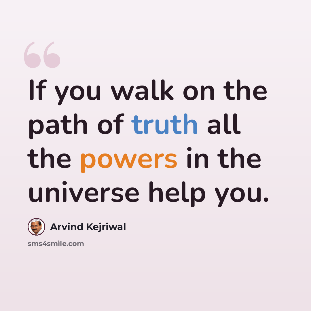 “If you walk on the path of truth all the powers in the universe help you.” quote by Arvind Kejriwal