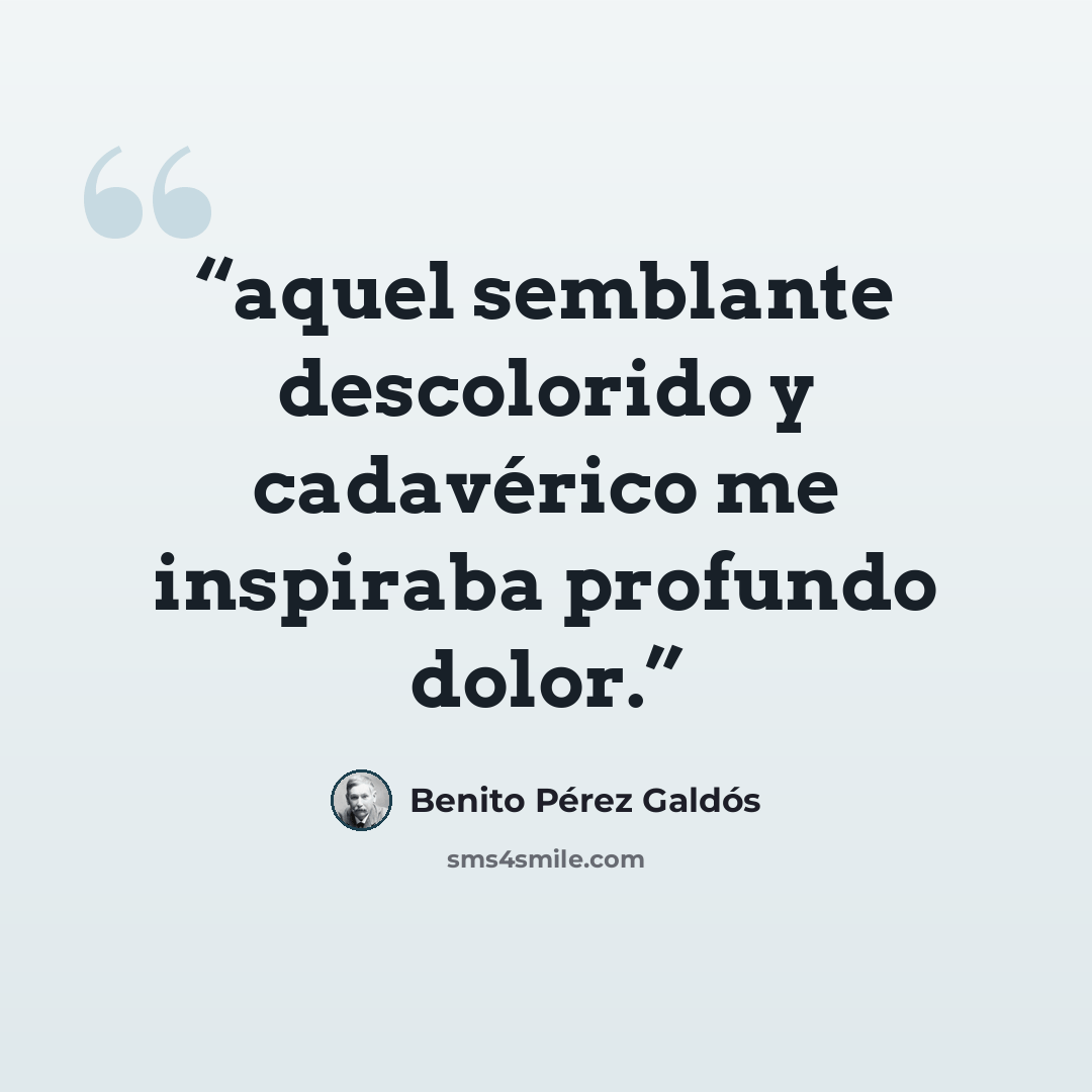 “aquel semblante descolorido y cadavérico me inspiraba profundo dolor.” quote by Benito Pérez Galdós