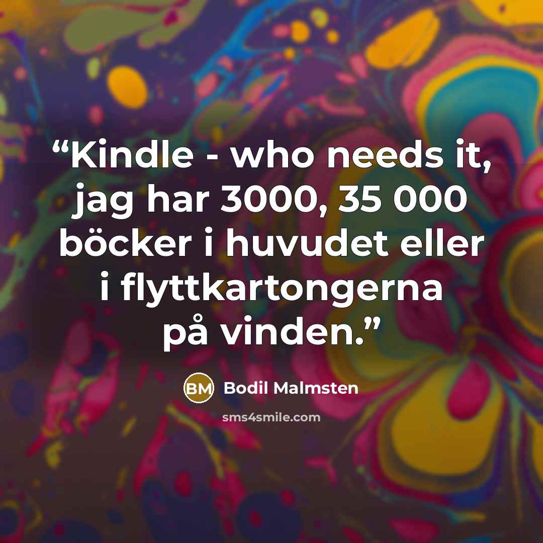 “Kindle - who needs it, jag har 3000, 35 000 böcker i huvudet eller i flyttkartongerna på vinden.” quote by Bodil Malmsten