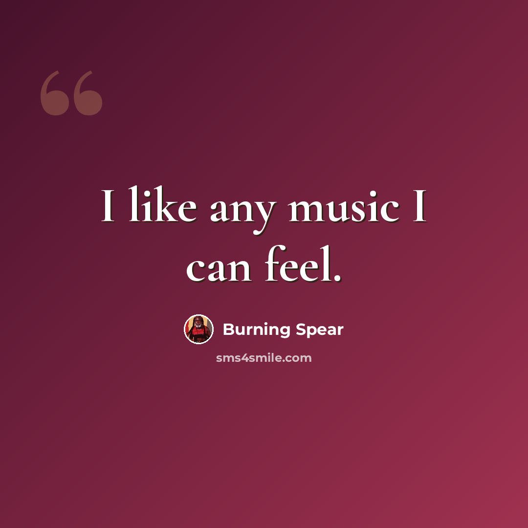 “I like any music I can feel.” quote by Burning Spear