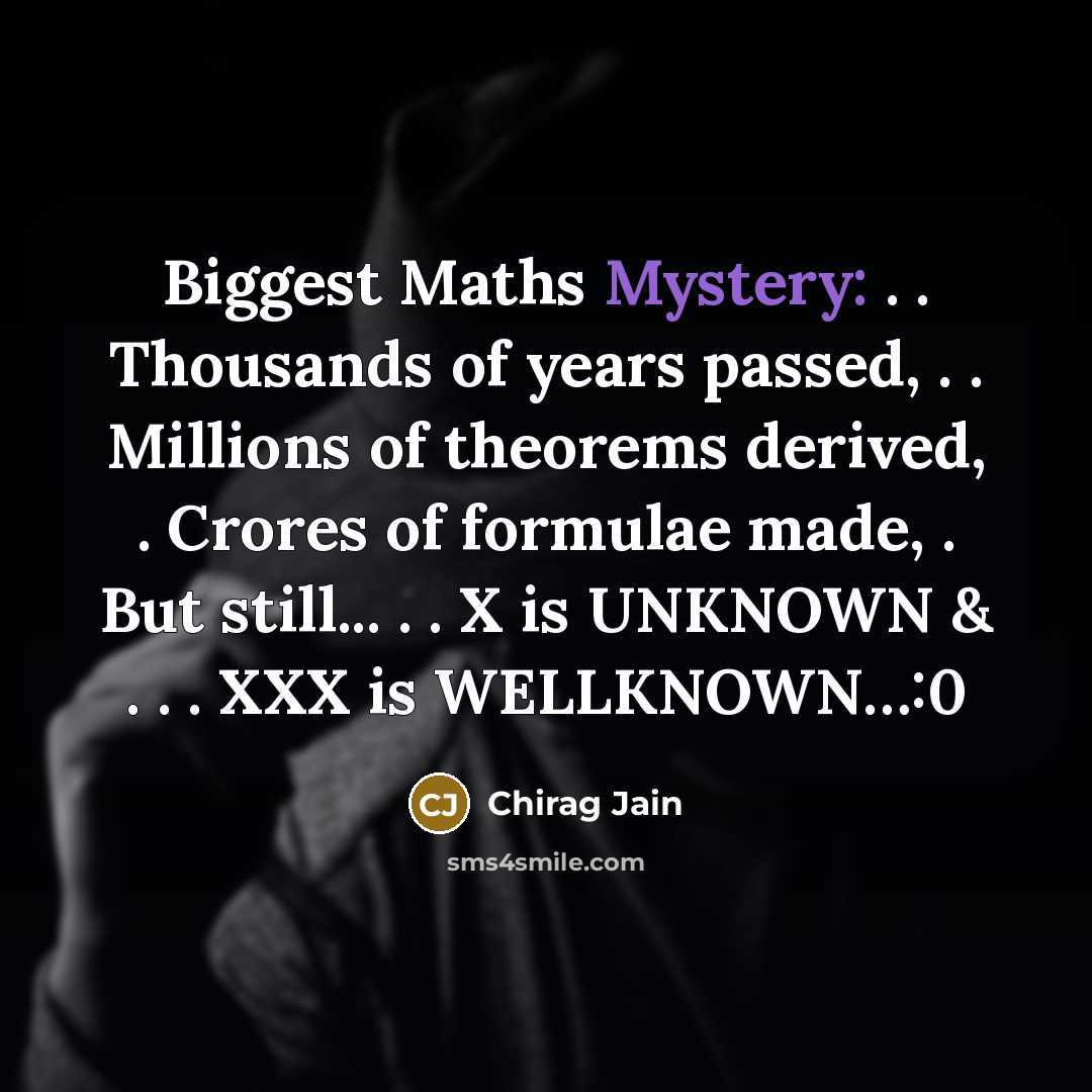“Biggest Maths Mystery: . . Thousands of years passed, . . Millions of theorems derived, . Crores of formulae made, . But still... . . X is UNKNOWN & . . . XXX is WELLKNOWN…:0” quote by Chirag Jain