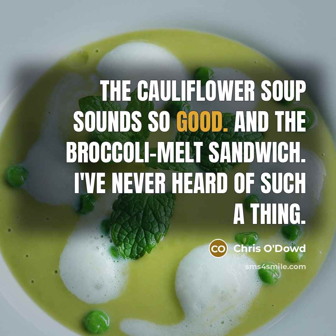 “The cauliflower soup sounds so good. And the broccoli-melt sandwich. I've never heard of such a thing.” quote by Chris O'Dowd