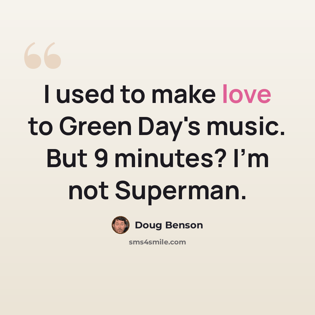 “I used to make love to Green Day's music. But 9 minutes? I'm not Superman.” quote by Doug Benson