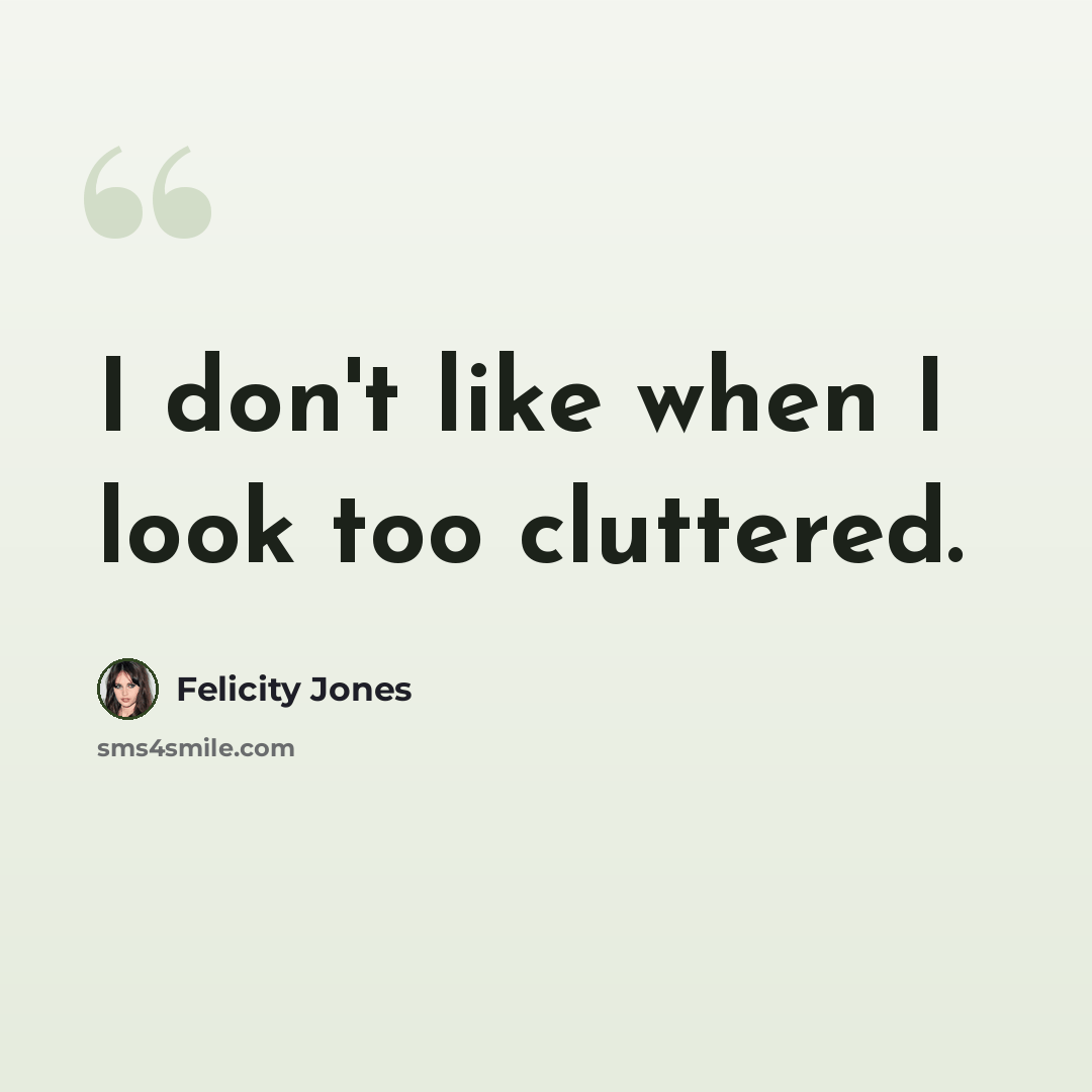 “I don't like when I look too cluttered.” quote by Felicity Jones