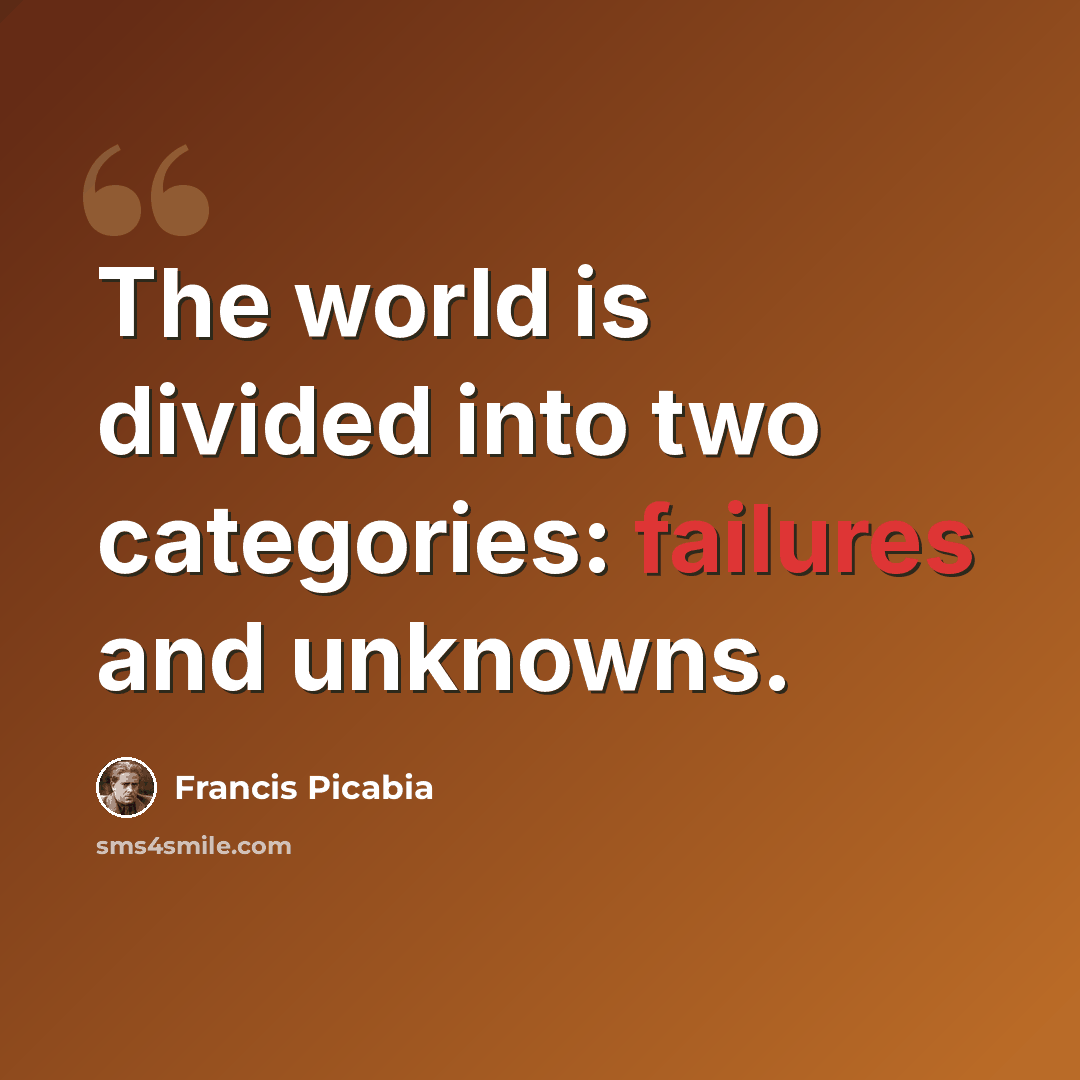 “The world is divided into two categories: failures and unknowns.” quote by Francis Picabia
