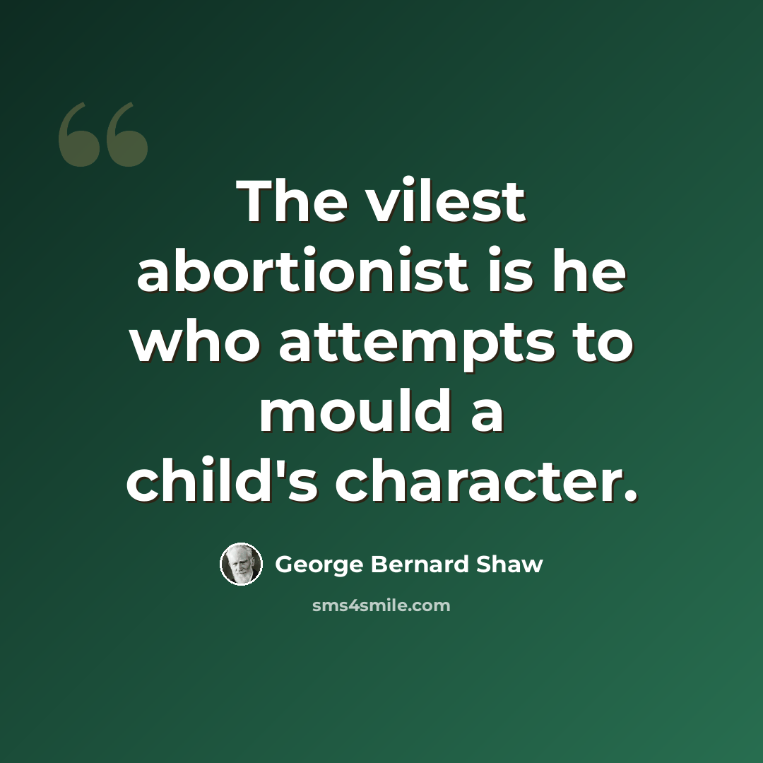 “The vilest abortionist is he who attempts to mould a child's character.” quote by George Bernard Shaw