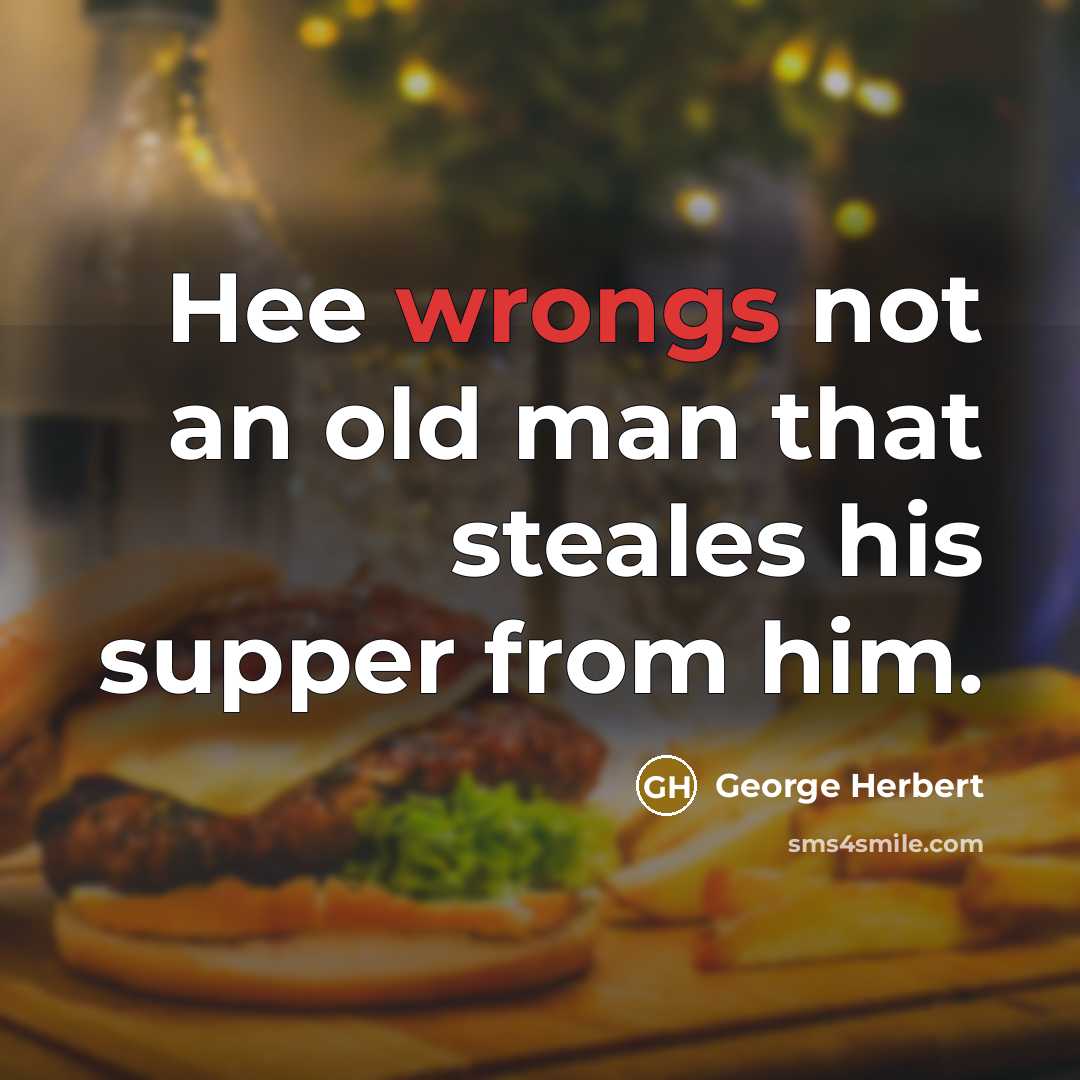 “Hee wrongs not an old man that steales his supper from him.” quote by George Herbert